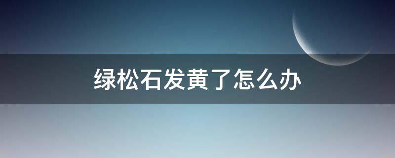 绿松石发黄了怎么办 绿松石发黄还能恢复吗