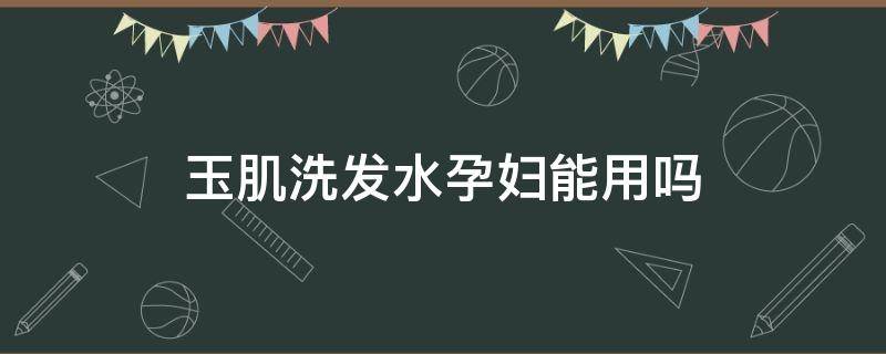 玉肌洗发水孕妇能用吗 日本玉肌洗发水孕妇能用吗