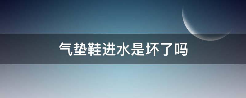 气垫鞋进水是坏了吗（气垫鞋洗完气垫里进水了）