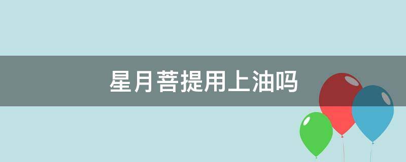 星月菩提用上油吗（星月菩提抹油会怎么样）