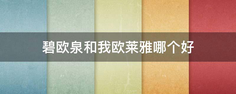 碧欧泉和我欧莱雅哪个好（碧欧泉为什么比欧莱雅贵）