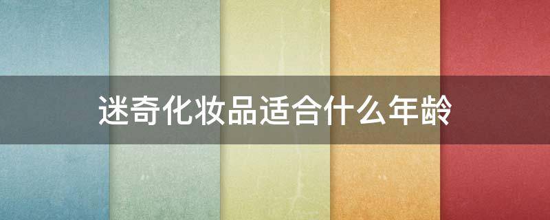 迷奇化妆品适合什么年龄 适合年纪大的化妆品