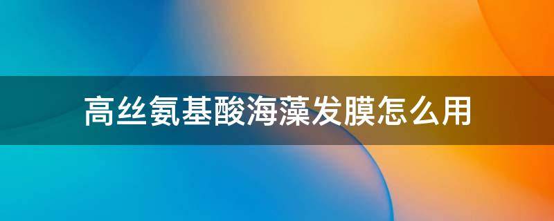 高丝氨基酸海藻发膜怎么用 海藻泥发膜