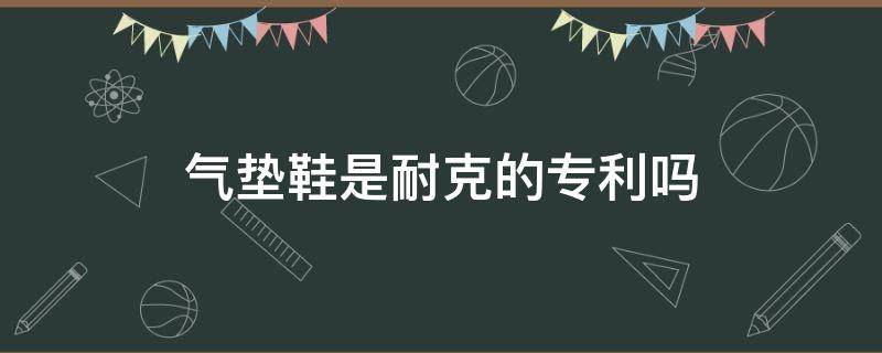 气垫鞋是耐克的专利吗（气垫鞋是nike的专利吗?）