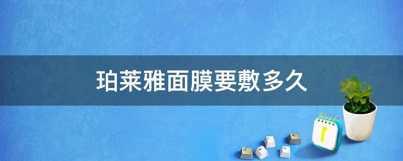 珀莱雅面膜要敷多久（珀莱雅涂抹面膜敷好长时间）