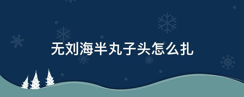 无刘海半丸子头怎么扎（有刘海丸子头怎么扎）
