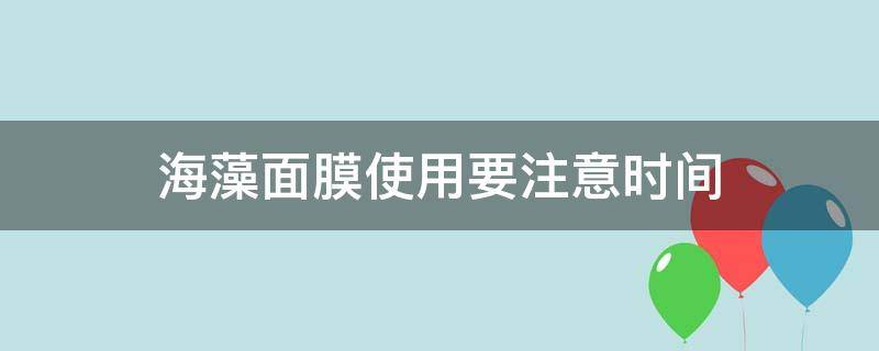 海藻面膜使用要注意时间 海藻面膜啥时候用好