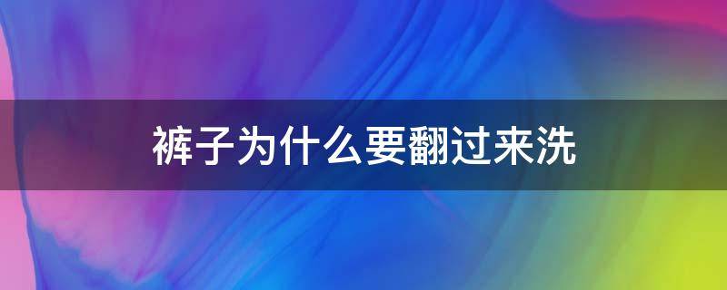 裤子为什么要翻过来洗（洗裤子时要不要翻过啦）