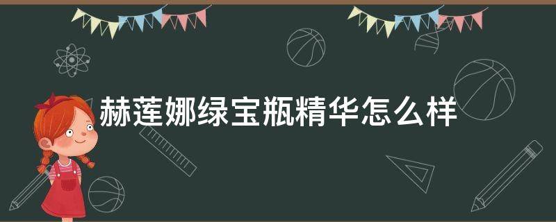 赫莲娜绿宝瓶精华怎么样（赫莲娜小绿瓶精华怎么样）