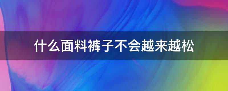 什么面料裤子不会越来越松 为什么裤子越来越松