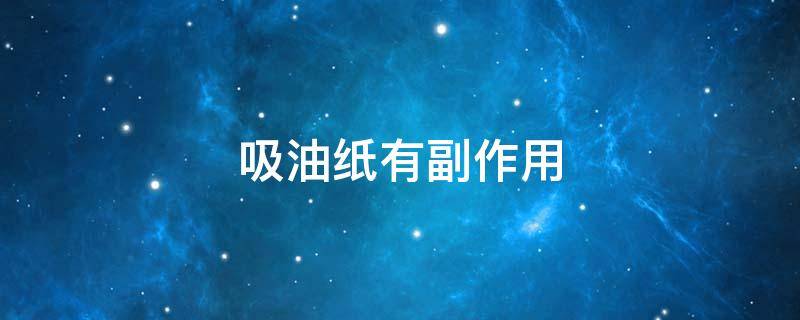 吸油纸有副作用 吸油纸有坏处吗