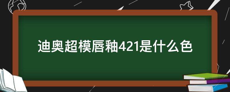 迪奥超模唇釉421是什么色（迪奥唇釉451）