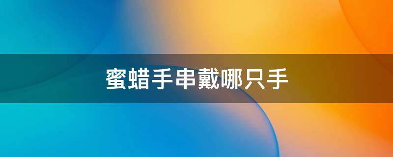 蜜蜡手串戴哪只手 蜜蜡手串戴哪只手排毒