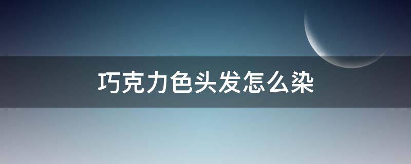巧克力色头发怎么染 巧克力色头发图片 染发