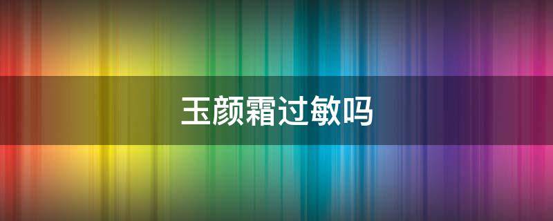 玉颜霜过敏吗 皮肤过敏用玉泽有用吗