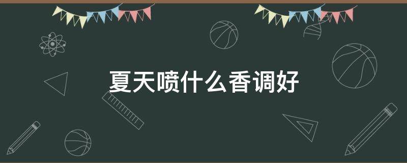 夏天喷什么香调好 夏天涂香香好吗