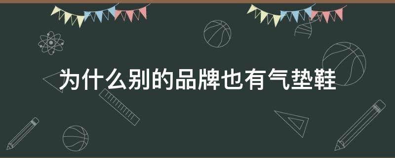 为什么别的品牌也有气垫鞋 气垫鞋还流行吗