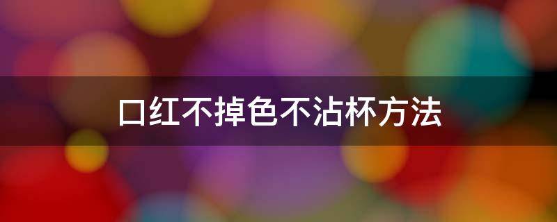 口红不掉色不沾杯方法（口红怎么才能不掉色不沾杯）