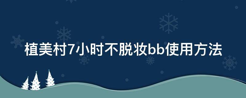 植美村7小时不脱妆bb使用方法（植美村不脱妆bb霜怎么样）