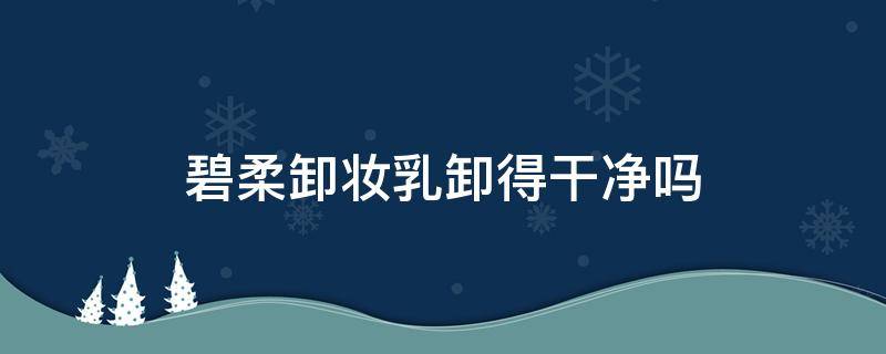 碧柔卸妆乳卸得干净吗 碧柔的卸妆乳