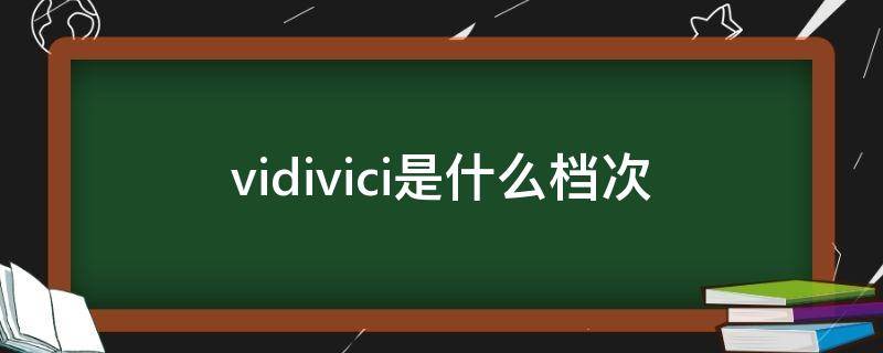 vidivici是什么档次（vidivici属于什么档次）
