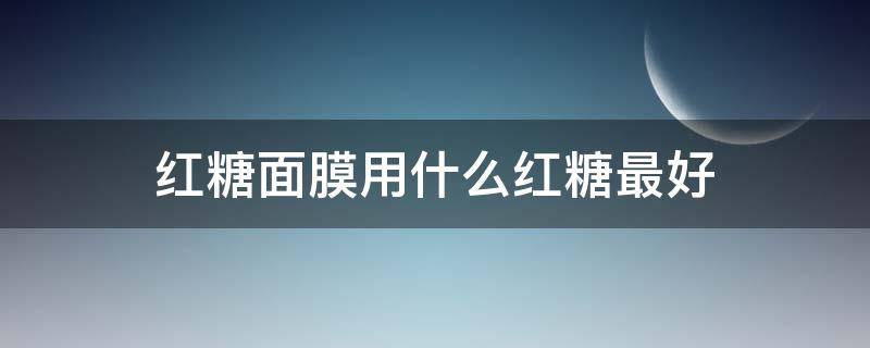 红糖面膜用什么红糖最好（蜂蜜跟红糖做面膜有什么效果吗）