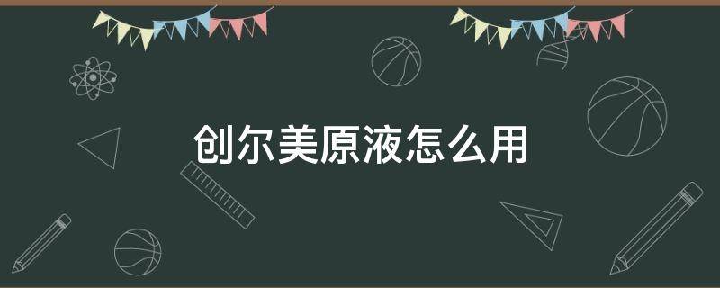创尔美原液怎么用 创尔美胶原多效修护原液怎么用