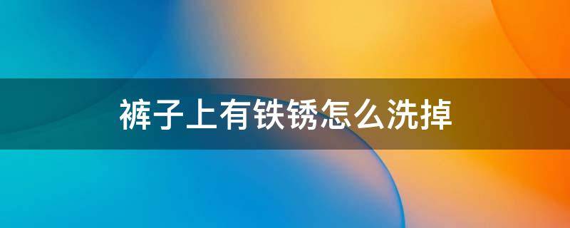 裤子上有铁锈怎么洗掉 裤子上的铁锈怎么才能洗掉