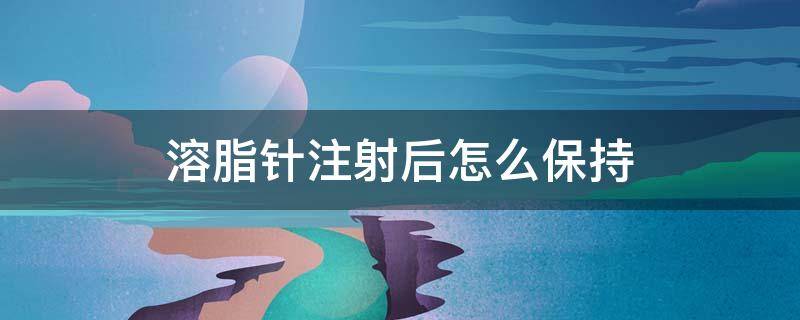 溶脂针注射后怎么保持（溶脂针注射后的注意事项）