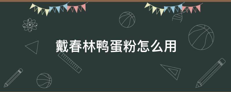 戴春林鸭蛋粉怎么用 戴春林鸭蛋粉好用吗