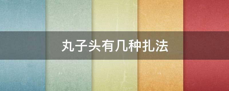 丸子头有几种扎法 丸子头的四种扎法