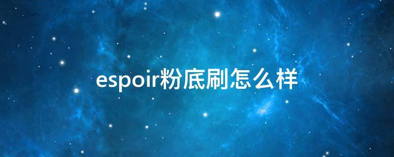 espoir粉底刷怎么样 esprique粉底液