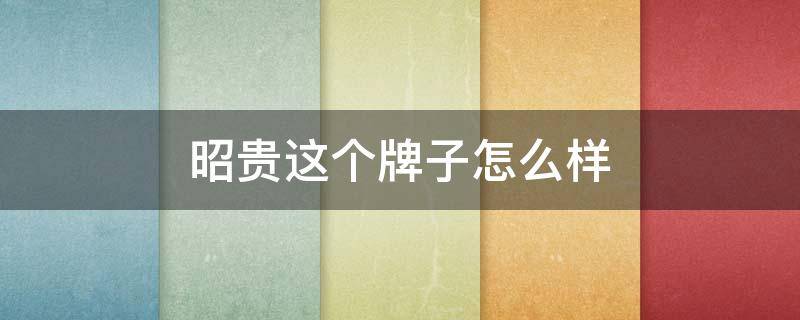 昭贵这个牌子怎么样（昭贵的牌子好吗）