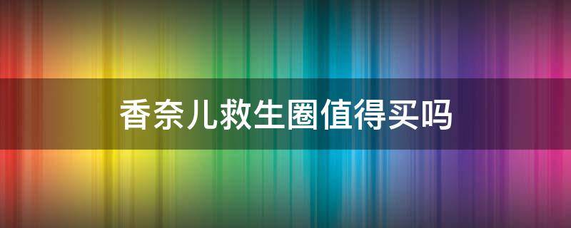香奈儿救生圈值得买吗 香奈儿什么值得买
