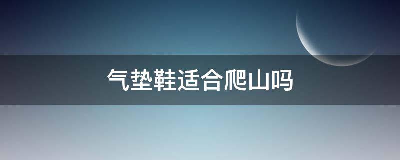 气垫鞋适合爬山吗 气垫鞋适合跑步么