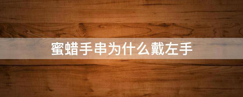 蜜蜡手串为什么戴左手 蜜蜡手串戴在左手还是右手