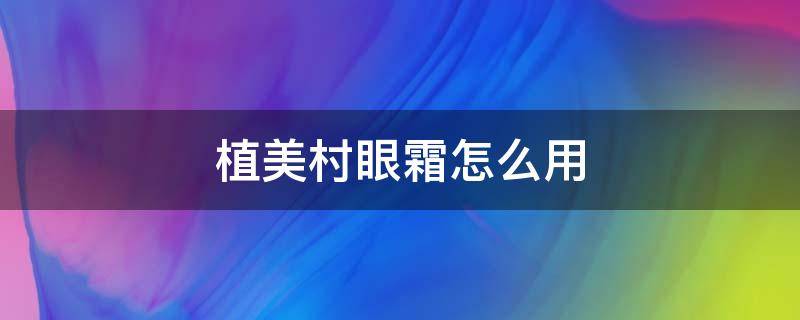 植美村眼霜怎么用 植美村眼膜怎么用