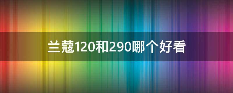 兰蔻120和290哪个好看（兰蔻274和295哪个好看）