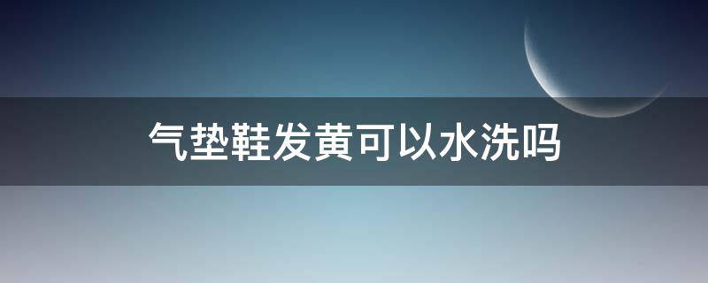 气垫鞋发黄可以水洗吗（气垫鞋的气垫发黄了怎么洗）