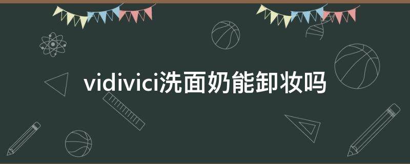 vidivici洗面奶能卸妆吗（vidivici洗面奶可以卸妆吗）