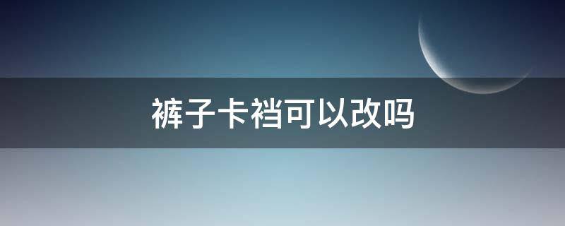裤子卡裆可以改吗（裤裆能改吗）