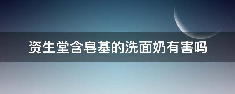 资生堂含皂基的洗面奶有害吗 含皂基洗面奶真的不好吗