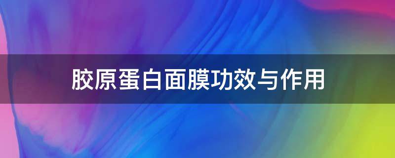 胶原蛋白面膜功效与作用 胶原蛋白面膜的功效与作用点