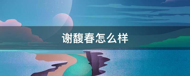 谢馥春怎么样（谢馥春哪里的）