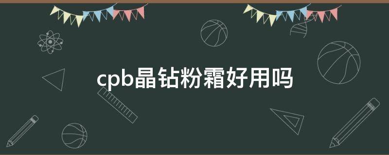cpb晶钻粉霜好用吗（cpb晶钻粉霜怎么样）
