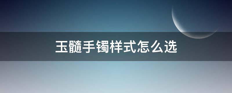 玉髓手镯样式怎么选 玉髓手镯怎么选尺寸