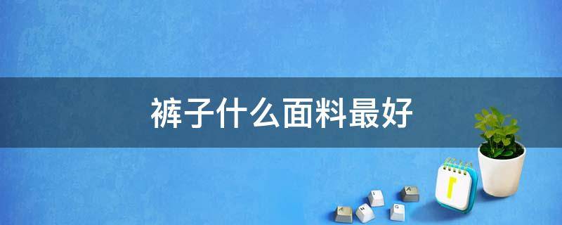 裤子什么面料最好（运动裤子什么面料最好）