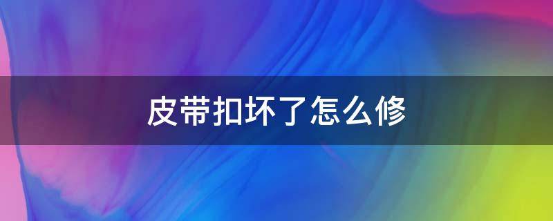 皮带扣坏了怎么修 皮带扣掉了怎么修