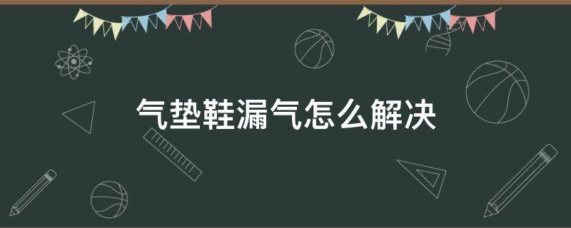气垫鞋漏气怎么解决 气垫鞋垫漏气怎么办