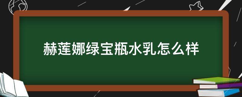 赫莲娜绿宝瓶水乳怎么样 赫莲娜绿宝瓶搭配什么水乳